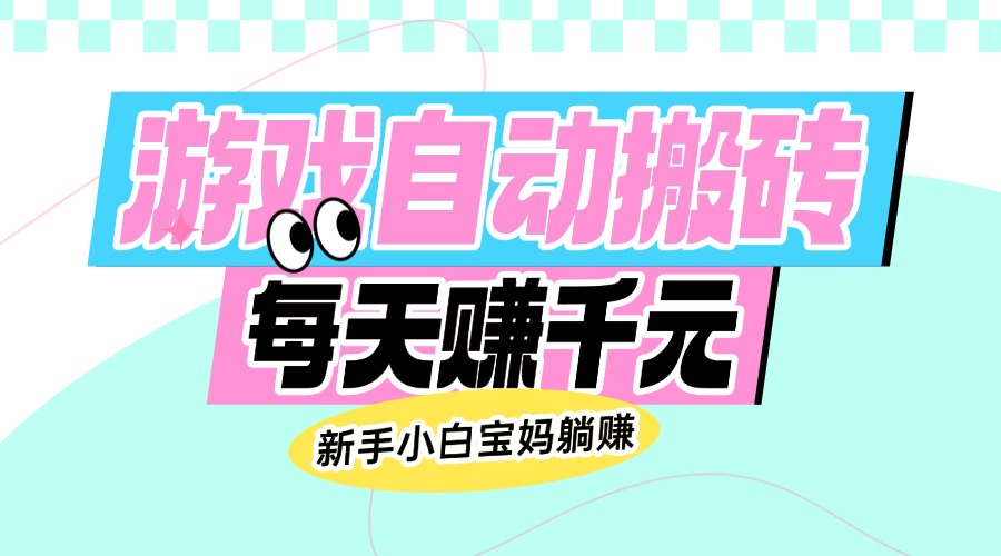 老款游戏自动搬砖，每天赚千元，新手小白宝妈躺赚-米创网