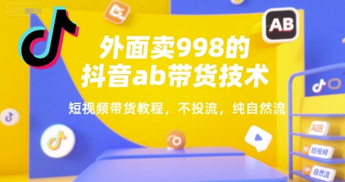外面卖998的抖音ab带货技术，短视频带货教程，不投流，纯自然流-米创网