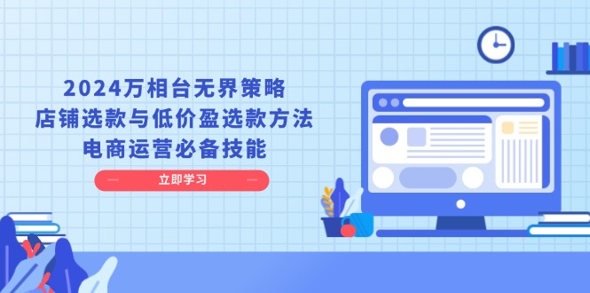2024万相台无界策略，店铺选款与低价盈选款方法，电商运营必备技能-米创网