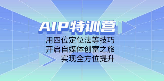 AIP特训营，用四位定位法等技巧，开启自媒体创富之旅，实现全方位提升-米创网