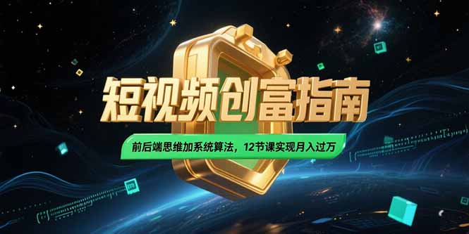 2025短视频创富指南，前后端思维加系统算法，12节课实现月入过万-米创网