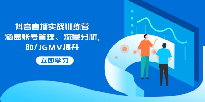 抖音直播实战训练营：涵盖账号管理、流量分析, 助力GMV提升-米创网