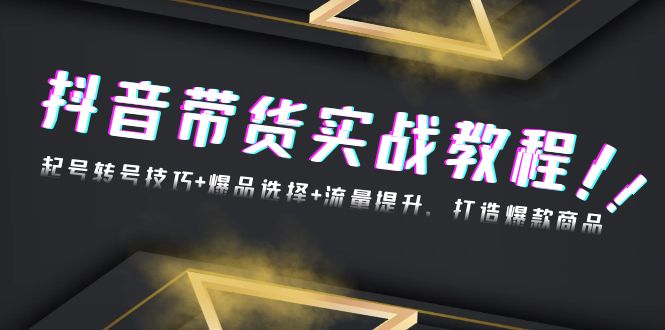 抖音带货实战教程：起号转号技巧+爆品选择+流量提升，打造爆款商品-米创网
