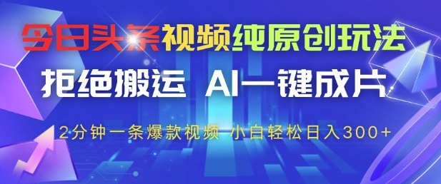今日头条视频纯原创玩法，拒绝搬运，AI一键成片， 2分钟一条爆款视频，小白也能轻松日入3张+【揭秘】-米创网
