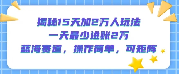 揭秘15天加2W人玩法，一天最少2万进账，蓝海赛道，操作简单，可矩阵-米创网