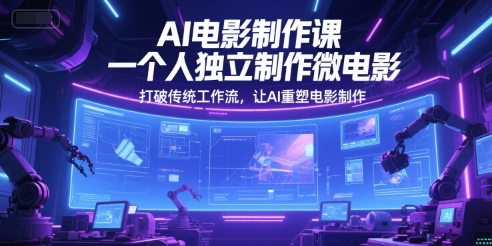 AI电影制作课，一个人独立制作微电影，打破传统工作流，让AI重塑电影制作-米创网