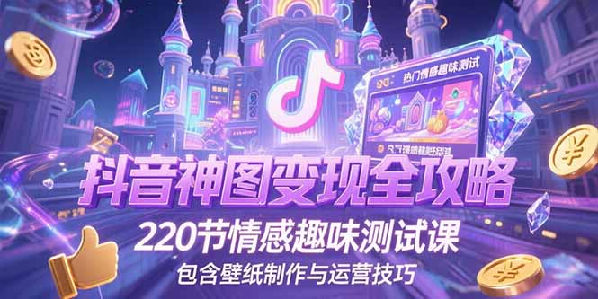 抖音神图变现全攻略，220节情感趣味测试课，包含壁纸制作与运营技巧-米创网