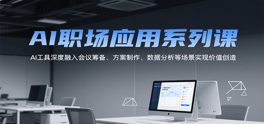 AI职场应用系列课，AI工具深度融入会议筹备、方案制作、数据分析等场景实现价值创造-米创网