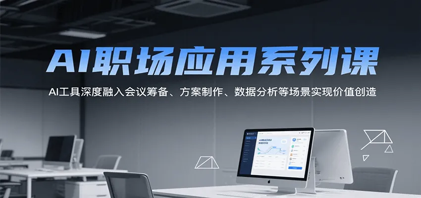 AI职场应用系列课，AI工具深度融入会议筹备、方案制作、数据分析等场景实现价值创造-58创客