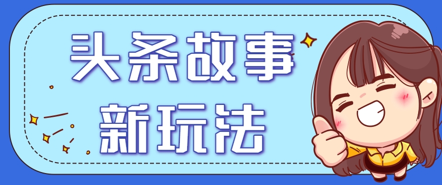 头条故事类新玩法，一天20+，保姆级完全实操教程(附指令)-米创网
