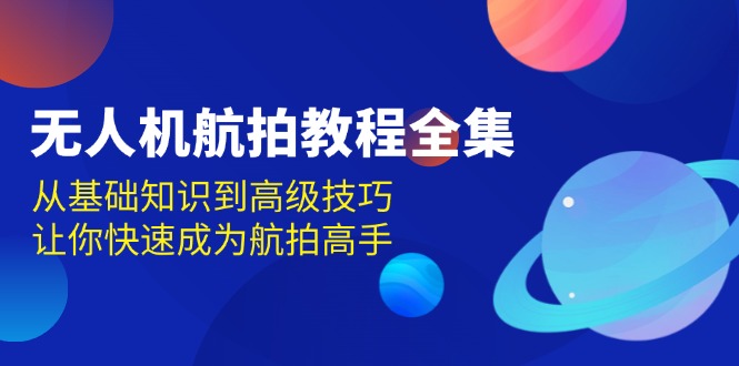 无人机-航拍教程全集，从基础知识到高级技巧，让你快速成为航拍高手-米创网