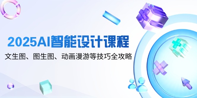2025AI智能设计课程，文生图、图生图、动画漫游等技巧全攻略-米创网
