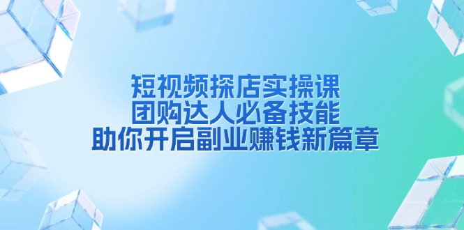 短视频探店实操课，团购达人必备技能，助你开启副业赚钱新篇章-米创网