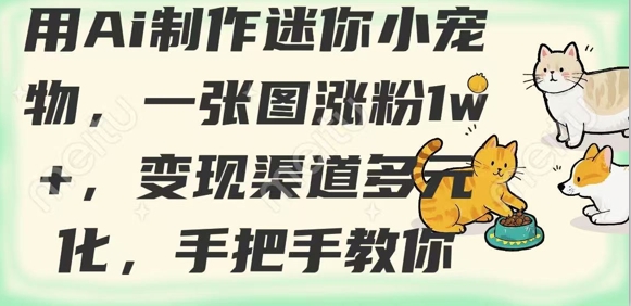 用AI制作迷你小宠物，一张图涨粉1w+，变现渠道多元化，手把手教你-米创网