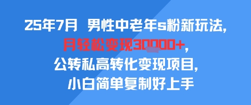 25年7月男性中老年s粉新玩法，月轻松变现3W+，公转私高转化变现项目，小白简单复制好上手-米创网