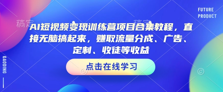 AI短视频变现训练营项目合集教程，直接无脑搞起来，赚取流量分成、广告、定制、收徒等收益(0302更新)-米创网