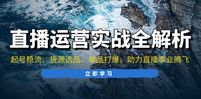 直播运营实战全解析：起号稳流、货源选品、单品打爆，助力直播事业腾飞-米创网