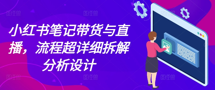 小红书笔记带货与直播，流程超详细拆解分析设计-米创网