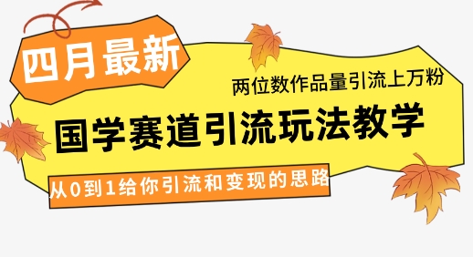 4月最新，国学赛道引流玩法教学，两位数作品量引流上万粉，从0到1给你引流和变现的思路-米创网