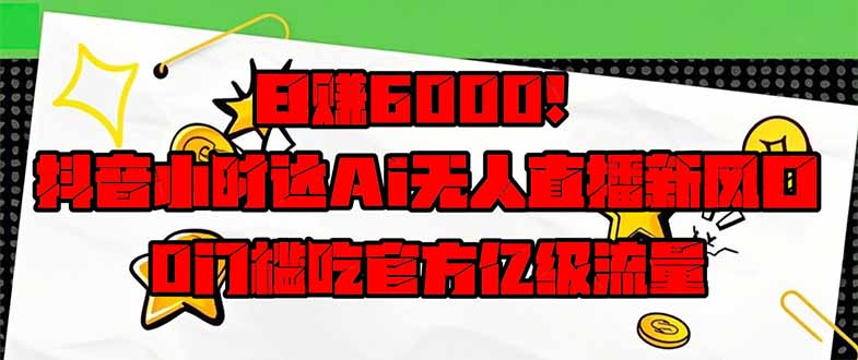 日赚6000+！抖音小时达Ai无人直播躺赚新风口，0门槛吃官方亿级流量！-米创网