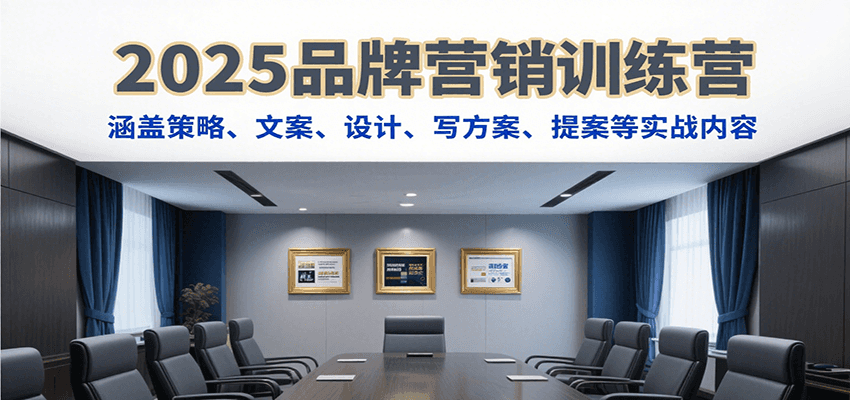 2025品牌营销训练营，涵盖策略、文案、设计、写方案、提案等实战内容-米创网