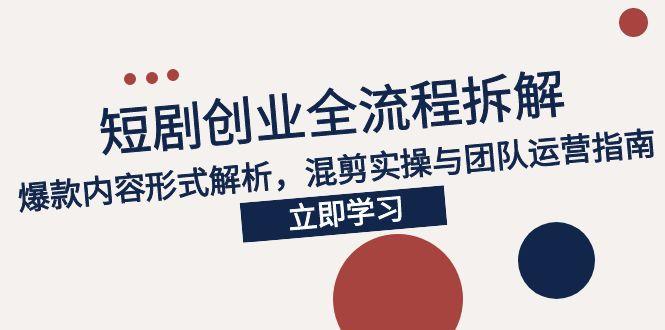2025短剧创业全流程拆解，爆款内容形式解析，混剪实操与团队运营指南-米创网