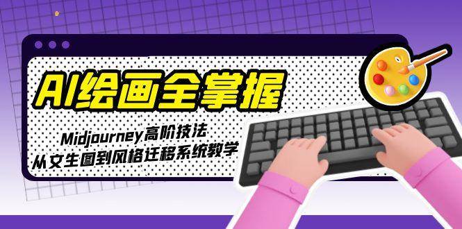 AI绘画全掌握：Midjourney高阶技法，从文生图到风格迁移系统教学-米创网