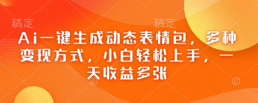 Ai一键生成动态表情包，多种变现方式，小白轻松上手，一天收益多张-米创网