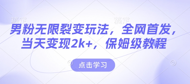 男粉无限裂变玩法，全网首发，当天变现2k+，保姆级教程【永久更新】【揭秘】-米创网