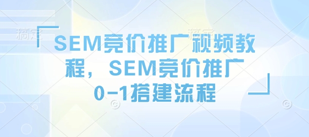 SEM竞价推广视频教程，SEM竞价推广0-1搭建流程-米创网