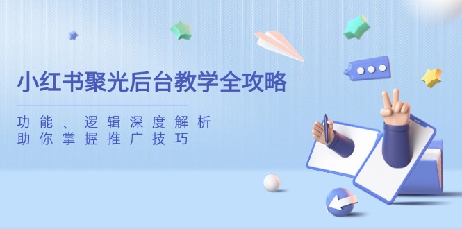 小红书聚光后台教学全攻略，功能、逻辑深度解析，助你掌握推广技巧-米创网