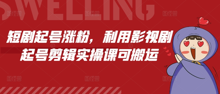 短剧起号涨粉，利用影视剧起号剪辑实操课可搬运-米创网