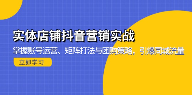 实体店铺抖音营销实战：掌握账号运营、矩阵打法与团购策略，引爆同城流量-米创网