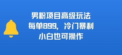 男粉项目高级玩法，每单899，冷门暴利，小白也可操作-米创网