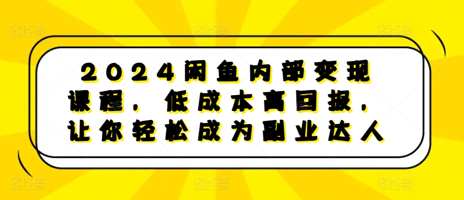 2024闲鱼内部变现课程，低成本高回报，让你轻松成为副业达人-米创网