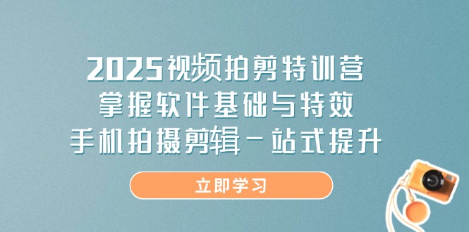 2025视频拍剪特训营，掌握软件基础与特效，手机拍摄剪辑一站式提升-米创网