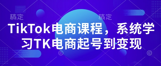 TikTok电商课程，​系统学习TK电商起号到变现-米创网