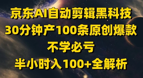 京东AI自动剪辑黑科技，30分钟产100条原创爆款，不学必亏！半小时入100+全解析-米创网
