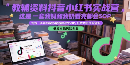 教辅资料抖音小红书实战营，这是一套我妈和我奶看完都会的SOP，低成本低风险创业(更新)-米创网