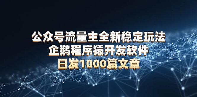 公众号流量主全新稳定玩法 企鹅程序猿开发软件 日发1000篇文章 无需AI改写-米创网