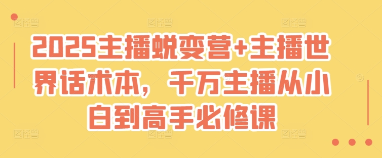 2025主播蜕变营+主播世界话术本，千万主播从小白到高手必修课-米创网