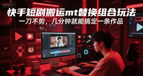 快手短剧搬运mt替换组合玩法，一刀不剪，几分钟就能搞定一条作品-米创网