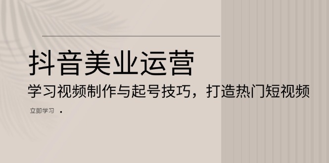 抖音美业运营：学习视频制作与起号技巧，打造热门短视频-米创网