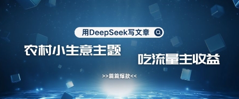 用DeepSeek写农村创业小项目，篇篇爆款，暴力引流，吃流量主收益变现-米创网