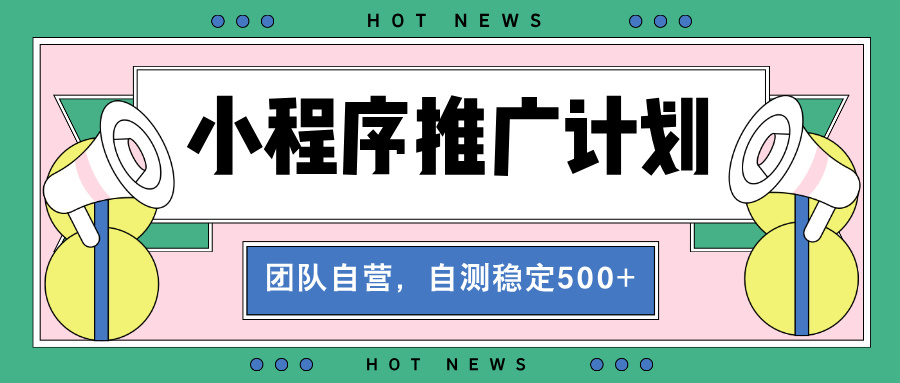 【小程序推广计划】全自动裂变，自测收益稳定在500-2000+-米创网