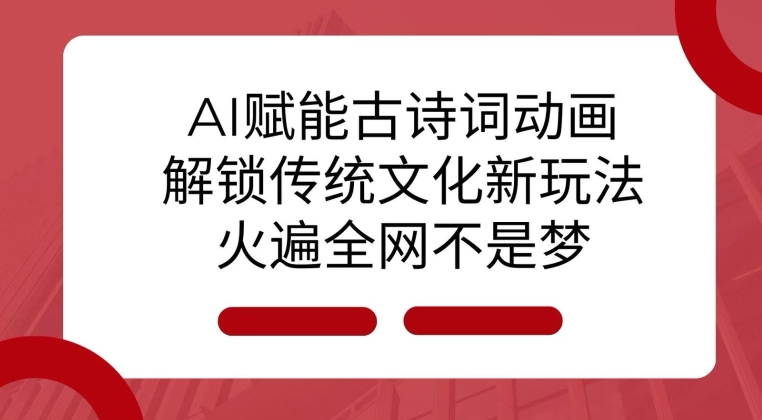 AI 赋能古诗词动画：解锁传统文化新玩法，火遍全网不是梦!-米创网