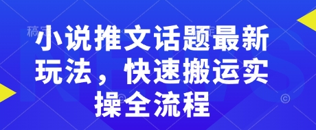 小说推文话题最新玩法，快速搬运实操全流程-米创网