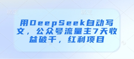用DeepSeek自动写文，公众号流量主7天收益破千，红利项目-米创网
