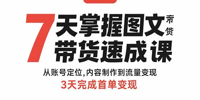 7天掌握图文带货速成课：从账号定位,内容制作到流量变现,3天完成首单变现-米创网