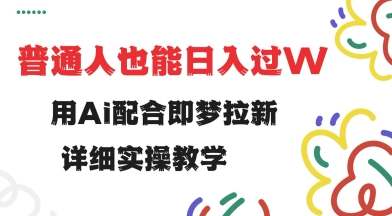 用ai配合即梦拉新，小白也能日入过w，详细实操教程【揭秘】-米创网